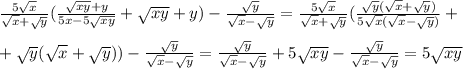 \frac{5 \sqrt{x} }{ \sqrt{x} + \sqrt{y} } ( \frac{\sqrt{xy}+y}{5x-5\sqrt{xy}} +\sqrt{xy}+y)- \frac{\sqrt{y}}{ \sqrt{x} -\sqrt{y}} = \frac{5 \sqrt{x} }{ \sqrt{x} +\sqrt{y}}( \frac{\sqrt{y}( \sqrt{x} +\sqrt{y})}{5 \sqrt{x} ( \sqrt{x} -\sqrt{y})} +\\ \\ +\sqrt{y}( \sqrt{x} +\sqrt{y}))- \frac{\sqrt{y}}{ \sqrt{x} -\sqrt{y}}= \frac{\sqrt{y}}{ \sqrt{x} -\sqrt{y}}+5\sqrt{xy} -\frac{\sqrt{y}}{ \sqrt{x} -\sqrt{y}}=5\sqrt{xy}