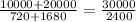 \frac{10000 + 20000}{720 + 1680} = \frac{30000}{2400}