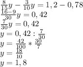 \frac{8}{15} y- \frac{3}{10}y=1,2-0,78 \\ \frac{16-9}{30} y=0,42 \\ \frac{7}{30}y=0,42 \\ y=0,42: \frac{7}{30} \\ y= \frac{42}{100} * \frac{30}{7} \\ y= \frac{18}{10} \\ y=1,8