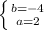 \left \{ {{ b =-4} \atop {a=2}} \right.