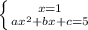 \left \{ {{ x =1} \atop {a x^{2} +bx+c=5}} \right.