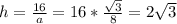 h= \frac{16}{a} = 16 * \frac{ \sqrt{3} }{8} =2 \sqrt{3}