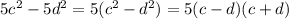 5c^2 -5d^2=5(c^2 -d^2)=5(c-d)(c+d)