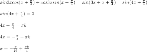 sin3xcos(x+ \frac{ \pi }{4} )+cos3xsin(x+\frac{ \pi }{4} )=sin(3x+x+\frac{ \pi }{4})=sin(4x+\frac{ \pi }{4}) \\ \\ sin(4x+\frac{ \pi }{4})=0 \\ \\ 4x+\frac{ \pi }{4}= \pi k \\ \\ 4x= -\frac{ \pi }{4} + \pi k\\ \\ x= - \frac{ \pi }{16} +\frac{ \pi k}{4}