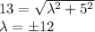 13 = \sqrt{\lambda^2 + 5^2}\\\lambda = \pm 12