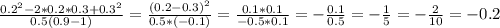 \frac{0.2^2-2*0.2*0.3+0.3^2}{0.5(0.9-1)}= \frac{(0.2-0.3)^2}{0.5*(-0.1)}= \frac{0.1*0.1}{-0.5*0.1}=- \frac{0.1}{0.5}=- \frac{1}{5}= -\frac{2}{10}=- 0.2