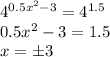 4^{0.5x^2-3} = 4 ^ {1.5} \\&#10;0.5x^2-3=1.5 \\&#10;x = \pm 3