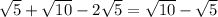 \sqrt{5} + \sqrt{10} -2 \sqrt{5} = \sqrt{10} - \sqrt{5}