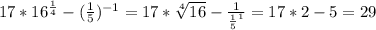 17* 16^{ \frac{1}{4} }-( \frac{1}{5})^{-1}= 17* \sqrt[4]{16} - \frac{1}{ \frac{1}{5} ^{1} }=17*2-5=29