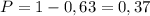 P=1-0,63=0,37