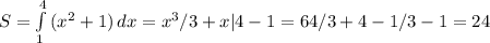 S= \int\limits^4_1 {(x^2+1)} \, dx =x^3/3+x|4-1=64/3+4-1/3-1=24