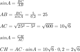 sinA=\frac {BC}{AB}\\\\AB=\frac{BC}{sinA}=\frac{5}{0,2}=25\\\\AC=\sqrt{25^2-5^2}=\sqrt{600}=10\sqrt6\\\\sinA=\frac{CH}{AC}\\\\CH=AC\cdot ainA=10\sqrt6\cdot 0,2=2\sqrt6