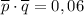 \overline{p}\cdot \overline {q}=0,06