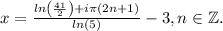 \displaymode x=\frac{ln\left(\frac{41}{2}\right)+i \pi (2n+1)}{ln(5)}-3, n\in\mathbb{Z}.