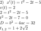 2)\,\,\,\,x'(t)=t^2-2t-5\\ v(t)=2\\ 2=t^2-2t-5 \\ t^2-2t-7=0\\ D=b^2-4ac=32\\ t_1_,_2=1+2 \sqrt{2}