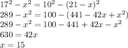 17^2 - x^2 = 10^2 - (21-x)^2 \\ &#10;289 - x^2 = 100 - (441 - 42x + x^2) \\ &#10;289 - x^2 = 100 - 441 + 42x - x^2 \\ &#10;630 = 42x \\ &#10;x = 15