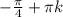 - \frac{ \pi }{4} + \pi k