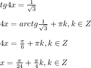 tg4x= \frac{1}{ \sqrt{3} } \\ \\ 4x=arctg \frac{1}{ \sqrt{3} }+ \pi k,k\in Z \\ \\ 4x= \frac{ \pi }{ 6 }+ \pi k,k\in Z \\ \\ x= \frac{ \pi }{ 24 }+ \frac{ \pi }{4} k,k\in Z