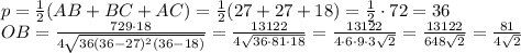 p=\frac12(AB+BC+AC)=\frac12(27+27+18) = \frac12\cdot72=36\\OB=\frac{729\cdot18}{4\sqrt{36(36-27)^2(36-18)}}=\frac{13122}{4\sqrt{36\cdot81\cdot18}}=\frac{13122}{4\cdot6\cdot9\cdot3\sqrt2}=\frac{13122}{648\sqrt2}=\frac{81}{4\sqrt2}