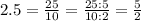 2.5=\frac{25}{10}=\frac{25:5}{10:2}=\frac{5}{2}