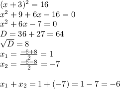 (x+3) ^{2} =16\\ x^{2} +9+6x-16=0\\ x^{2} +6x-7=0\\D=36+27=64 \\ \sqrt{D} =8\\ x_{1} = \frac{-6+8}{2} =1 \\ x_{2} = \frac{-6-8}{2} =-7\\\\ x_{1} + x_{2} =1+(-7)=1-7=-6&#10;