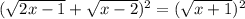 (\sqrt{2x-1} + \sqrt{x-2} )^{2} = (\sqrt{x+1} )^{2}