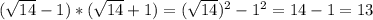 ( \sqrt{14} -1)*(\sqrt{14}+1)=(\sqrt{14})^2-1^2 = 14-1=13