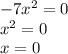 -7 x^{2} =0 \\ x^{2} =0 \\ x=0