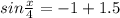 sin \frac{x}{4} = - 1+1.5