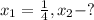 x_1= \frac{1}{4}, x_2-?