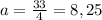 a= \frac{33}{4}=8,25