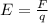 E = \frac{F}{q}