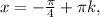 x= - \frac{ \pi }{4} + \pi k,