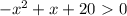 { - x^{2}+x+20\ \textgreater \ 0