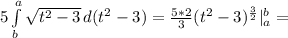 5\int\limits^a_b {\sqrt{t^2-3} } \, d(t^2-3)= \frac{5*2}{3} (t^2-3)^{\frac{3}{2}}|^b_a=