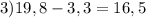 3) 19,8-3,3=16,5