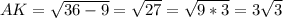 AK= \sqrt{36-9} = \sqrt{27} = \sqrt{9*3} =3 \sqrt{3}