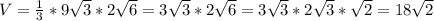 V= \frac{1}{3} *9 \sqrt{3} *2 \sqrt{6} =3 \sqrt{3}*2 \sqrt{6}=3 \sqrt{3}*2 \sqrt{3}* \sqrt{2} =18 \sqrt{2}