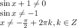 \sin x+1\ne 0\\ \sin x\ne -1\\ x\ne- \frac{\pi}{2}+2 \pi k,k \in Z