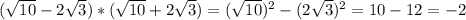 ( \sqrt{10} -2 \sqrt{3} )*( \sqrt{10}+2 \sqrt{3} )=( \sqrt{10} )^2-(2 \sqrt{3} )^2=10-12= -2