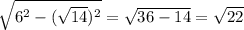 \sqrt{6^2-( \sqrt{14} )^2} = \sqrt{36-14}= \sqrt{22}