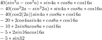 40(sin^2a-cos^2a)*sin4a*cos8a*cos16a\\-40(cos^22a-sin^22a)*sin4a*cos8a*cos16a\\-40(cos2(2a))sin4a*cos8a*cos16a\\-20*2cos4asin4a*cos8a*cos16a\\-10*2sin8acos8a*cos16a\\-5*2sin16acos16a\\-5*sin32