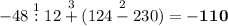 \displaystyle -48\overset{1}{:} 12\overset{3}{+}(124\overset{2}{-}230)=\bold{-110}