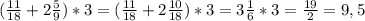 ( \frac{11}{18} +2 \frac{5}{9} )*3=( \frac{11}{18}+2 \frac{10}{18} )*3=3 \frac{1}{6} *3= \frac{19}{2} =9,5