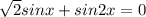 \sqrt{2}sinx+sin2x=0