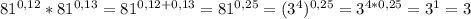 81^{0,12}*81^{0,13}=81^{0,12+0,13}=81^{0,25}=(3^4)^{0,25}=3^{4*0,25}=3^1=3