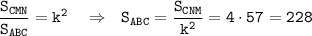 \tt \dfrac{S_{CMN}}{S_{ABC}}=k^2~~~\Rightarrow~~ S_{ABC}=\dfrac{S_{CNM}}{k^2}=4\cdot 57=228