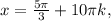 x= \frac{5 \pi }{3} +10 \pi k,