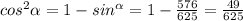 cos^2 \alpha =1-sin^ \alpha =1- \frac{576}{625}= \frac{49}{625}