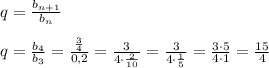 q=\frac{b_{n+1}}{b_{n}}\\\\q=\frac{b_4}{b_3}=\frac{\frac{3}{4}}{0,2}=\frac{3}{4\cdot \frac{2}{10}}=\frac{3}{4\cdot \frac{1}{5}}=\frac{3\cdot 5}{4\cdot 1}=\frac{15}{4}